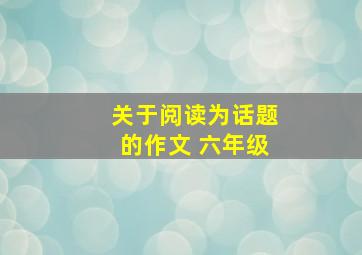 关于阅读为话题的作文 六年级